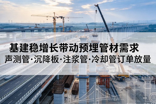 西夏基建稳增长带动预埋监测管材需求，声测管、沉降板、注浆管订单持续放量